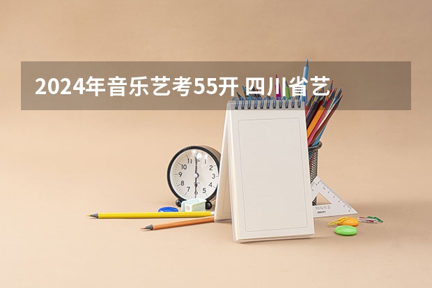 2024年音乐艺考55开 四川省艺考录取率