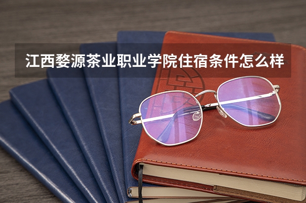 江西婺源茶业职业学院住宿条件怎么样 有空调和独立卫生间吗