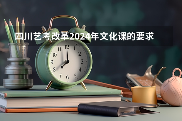 四川艺考改革2024年文化课的要求（2024年艺考美术文化分数线）