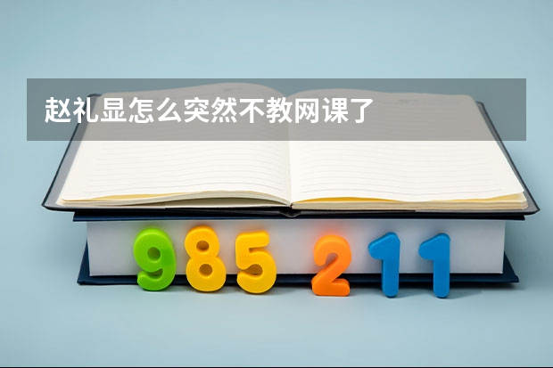 赵礼显怎么突然不教网课了