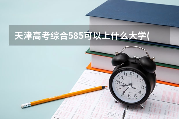 天津高考综合585可以上什么大学(2024预测)