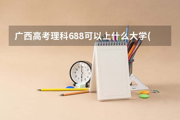 广西高考理科688可以上什么大学(2024预测)