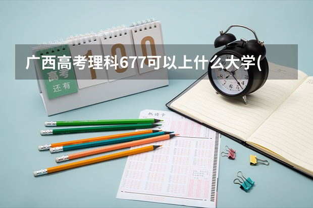 广西高考理科677可以上什么大学(2024预测)