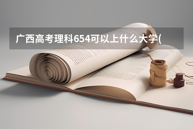 广西高考理科654可以上什么大学(2024预测)