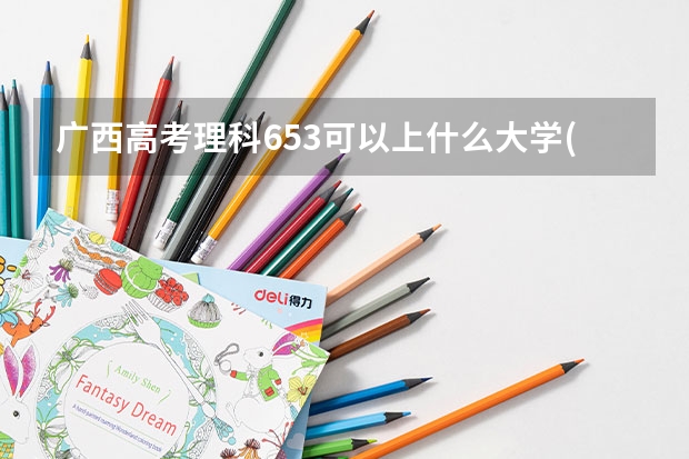 广西高考理科653可以上什么大学(2024预测)