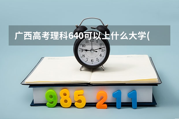 广西高考理科640可以上什么大学(2024预测)