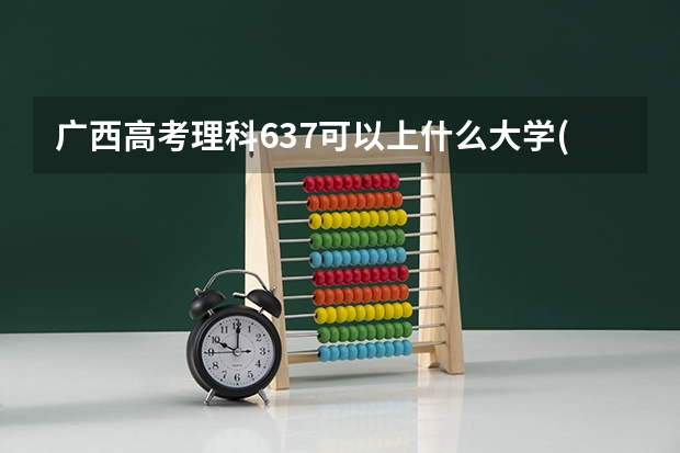 广西高考理科637可以上什么大学(2024预测)