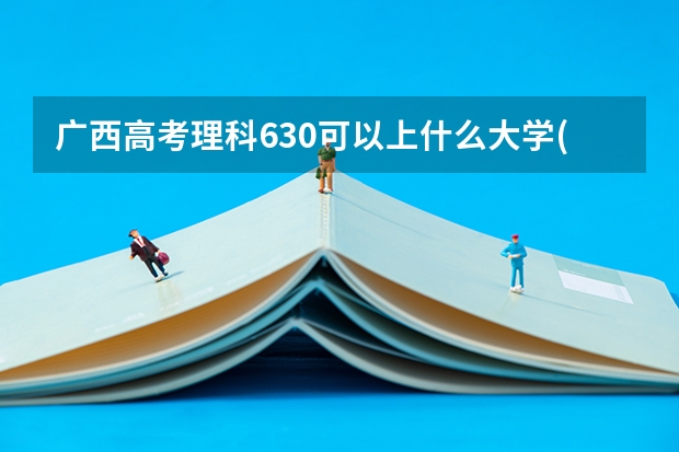 广西高考理科630可以上什么大学(2024预测)