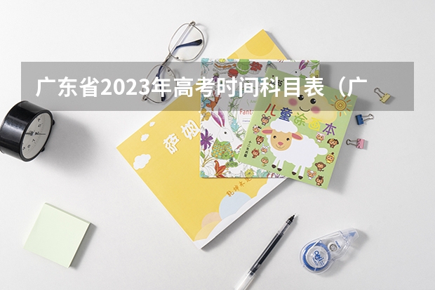广东省2023年高考时间科目表（广东高考时间表安排）