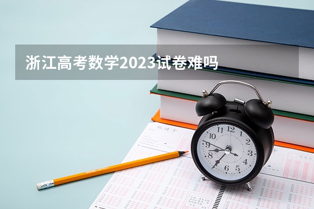 浙江高考数学2023试卷难吗