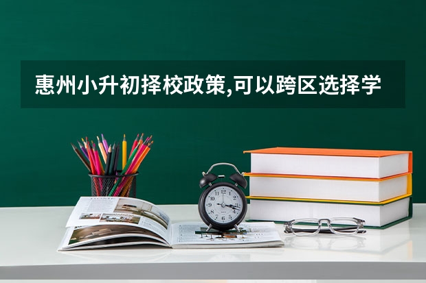 惠州小升初择校政策,可以跨区选择学校吗
