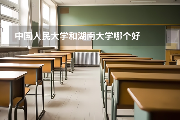 中国人民大学和湖南大学哪个好