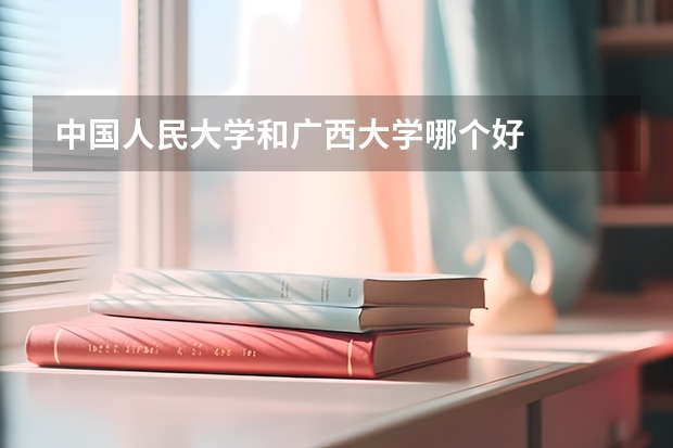 中国人民大学和广西大学哪个好