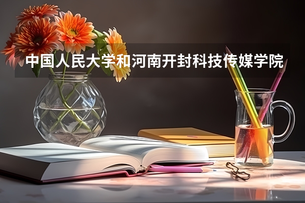 中国人民大学和河南开封科技传媒学院哪个好