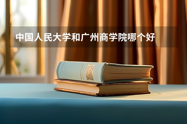 中国人民大学和广州商学院哪个好