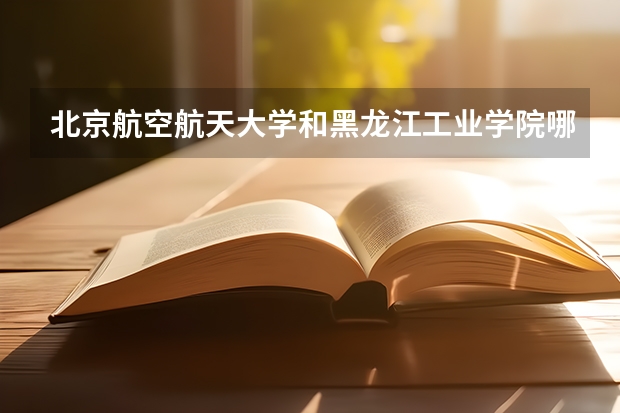 北京航空航天大学和黑龙江工业学院哪个好