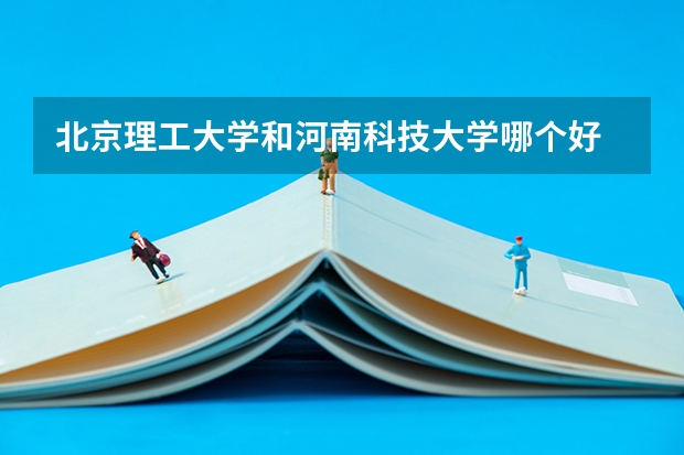 北京理工大学和河南科技大学哪个好