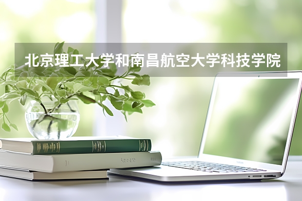 北京理工大学和南昌航空大学科技学院哪个好