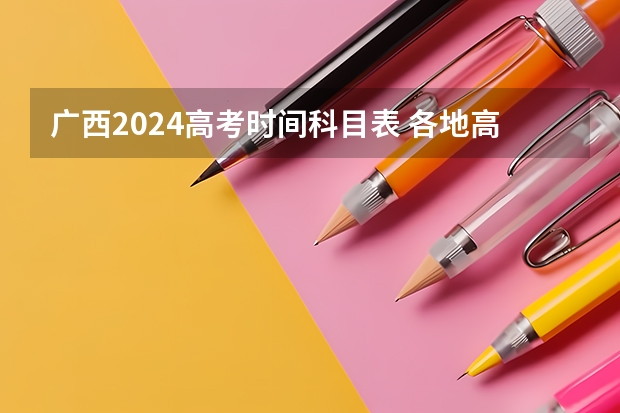 广西2024高考时间科目表 各地高考时间2023年时间表
