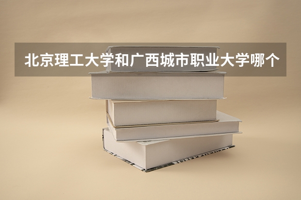 北京理工大学和广西城市职业大学哪个好