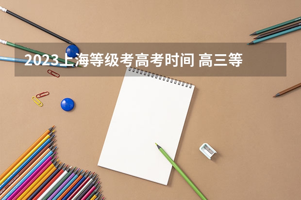 2023上海等级考高考时间 高三等级考时间上海2023
