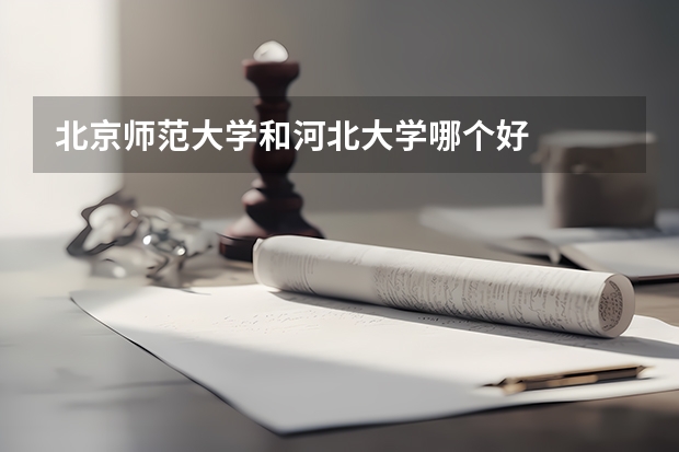 北京师范大学和河北大学哪个好