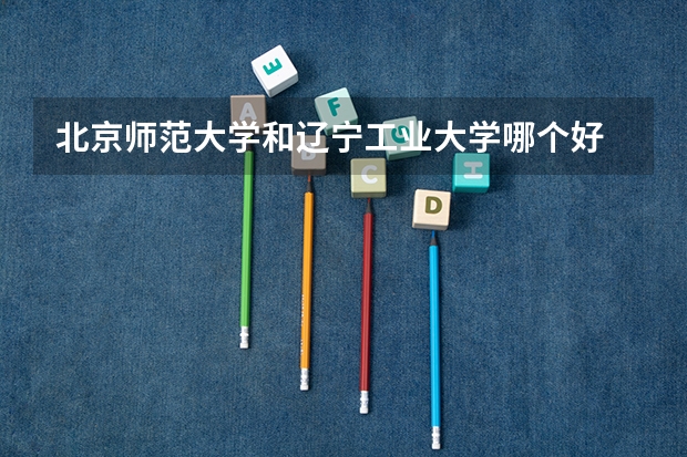北京师范大学和辽宁工业大学哪个好