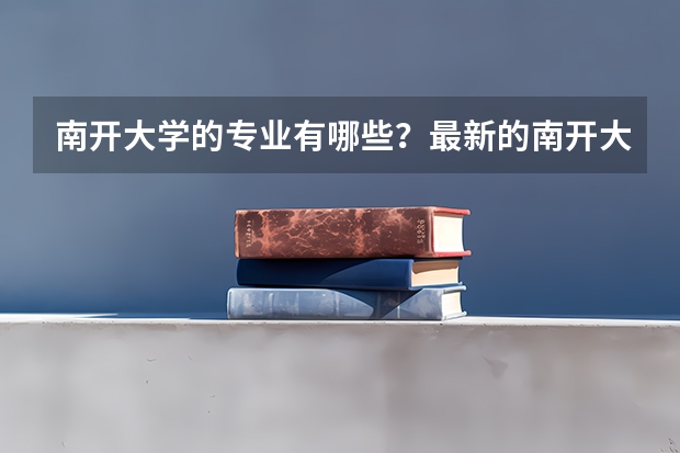 南开大学的专业有哪些?最新的南开大学专业排行榜出炉?