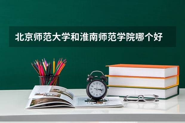 北京师范大学和淮南师范学院哪个好