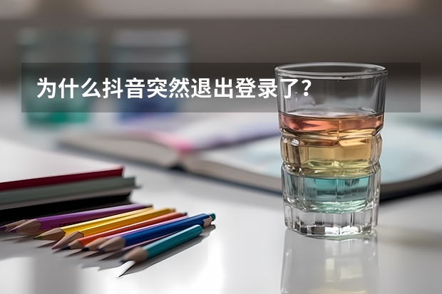 为什么抖音突然退出登录了？