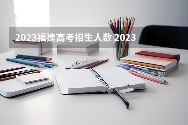 2023福建高考招生人数 2023福建高考录取人数