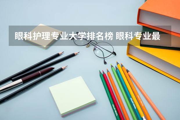 眼科护理专业大学排名榜 眼科专业最好的大学排名