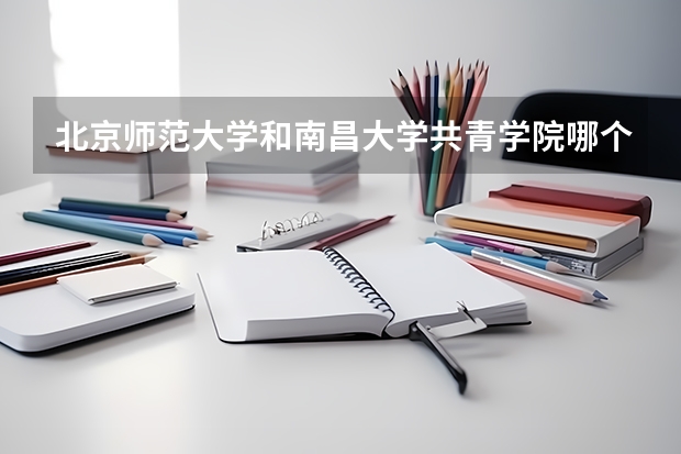 北京师范大学和南昌大学共青学院哪个好