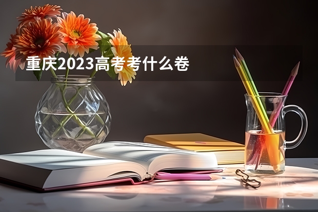 重庆2023高考考什么卷