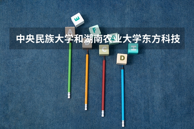 中央民族大学和湖南农业大学东方科技学院哪个好