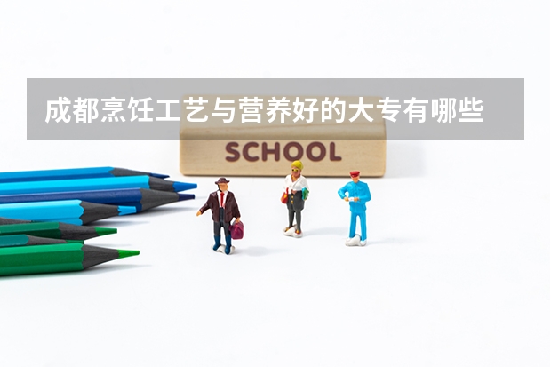 成都烹饪工艺与营养好的大专有哪些