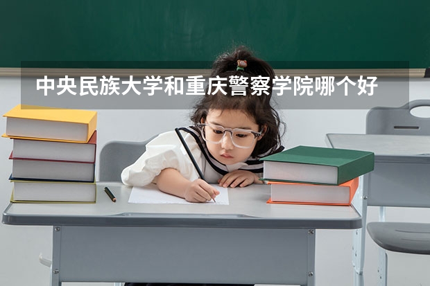 中央民族大学和重庆警察学院哪个好