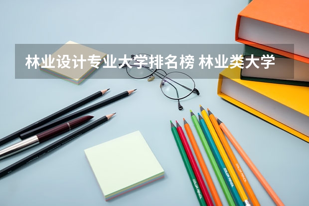 林业设计专业大学排名榜 林业类大学排名