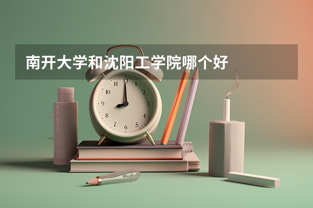 南开大学和沈阳工学院哪个好