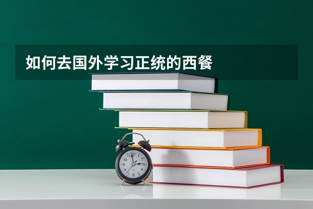 如何去国外学习正统的西餐