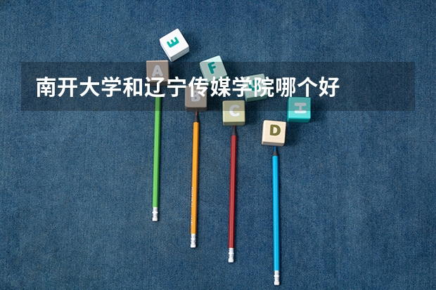 南开大学和辽宁传媒学院哪个好