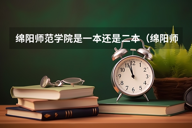 绵阳师范学院是一本还是二本（绵阳师范学院是一本还是二本）
