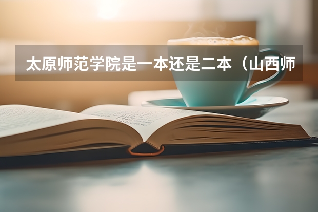 太原师范学院是一本还是二本（山西师范大学是几本？）