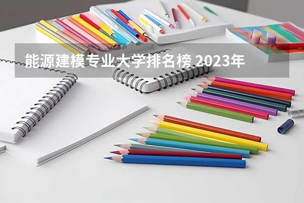 能源建模专业大学排名榜 2023年能源动力类专业大学排名