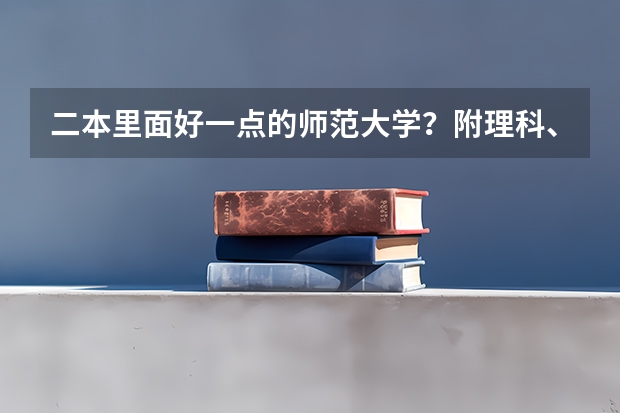 二本里面好一点的师范大学？附理科、文科450分左右师范大学名单 文科二本师范大学排名及分数线