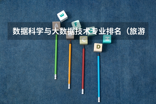 数据科学与大数据技术专业排名（旅游管理专业大学排名）
