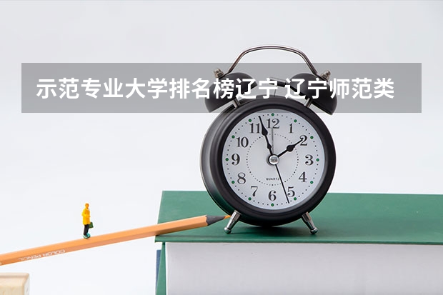 示范专业大学排名榜辽宁 辽宁师范类大学排名及分数线