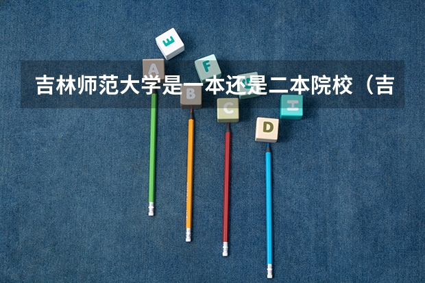 吉林师范大学是一本还是二本院校（吉林二本大学排名）