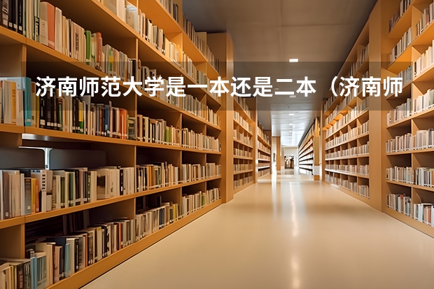 济南师范大学是一本还是二本（济南师范大学是一本还是二本）