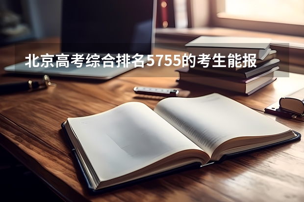北京高考综合排名5755的考生能报哪些大学